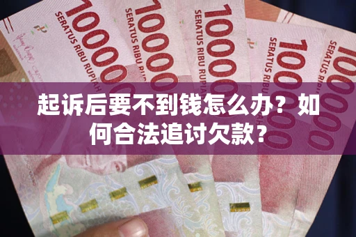 北京起诉后要不到钱怎么办？如何合法追讨欠款？