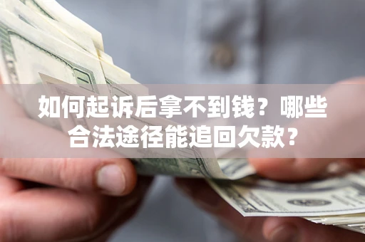 北京如何起诉后拿不到钱？哪些合法途径能追回欠款？