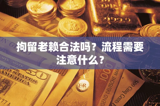 北京拘留老赖合法吗？流程需要注意什么？