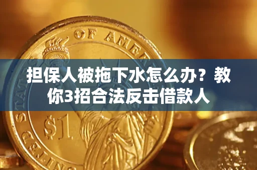 北京担保人被拖下水怎么办？教你3招合法反击借款人