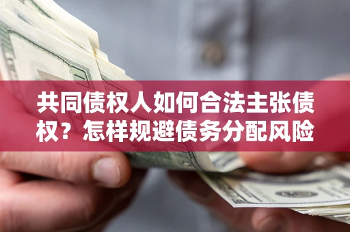 北京共同债权人如何合法主张债权？怎样规避债务分配风险？