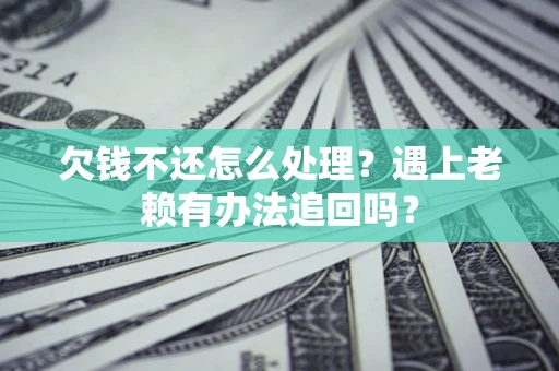 北京欠钱不还怎么处理？遇上老赖有办法追回吗？
