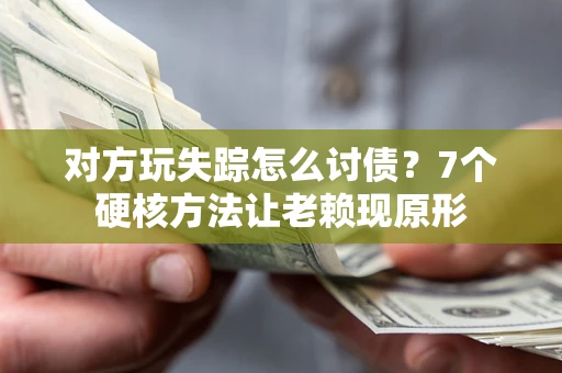 北京对方玩失踪怎么讨债？7个硬核方法让老赖现原形