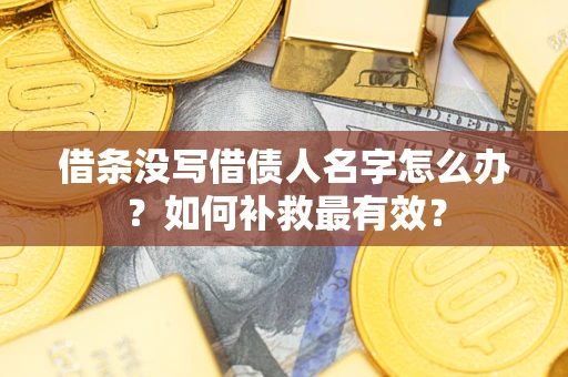 北京借条没写借债人名字怎么办？如何补救最有效？