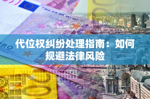 北京代位权纠纷处理指南:如何规避法律风险 北京代位权纠纷处理指南:如何规避法律风险