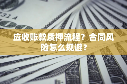 北京应收账款质押流程？合同风险怎么规避？