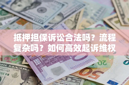 北京抵押担保诉讼合法吗？流程复杂吗？如何高效起诉维权？