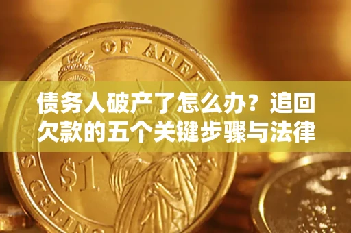北京债务人破产了怎么办？追回欠款的五个关键步骤与法律策略