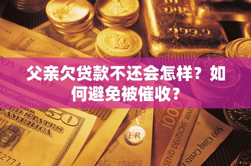 北京父亲欠贷款不还会怎样？如何避免被催收？