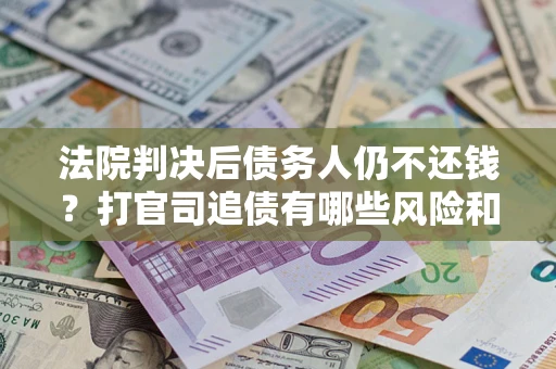 北京法院判决后债务人仍不还钱？打官司追债有哪些风险和技巧？