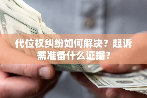 北京代位权纠纷如何解决？起诉需准备什么证据？