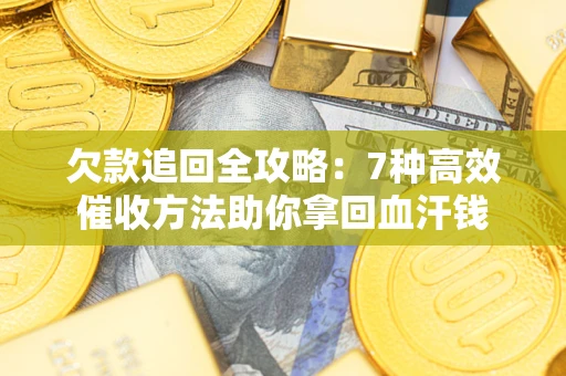 北京欠款追回全攻略：7种高效催收方法助你拿回血汗钱