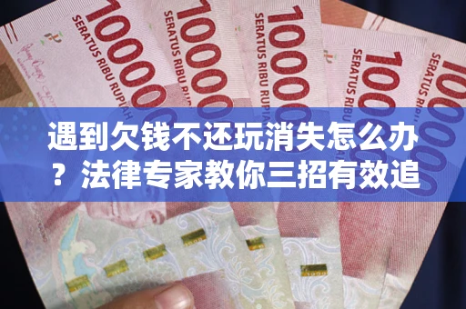 北京遇到欠钱不还玩消失怎么办？法律专家教你三招有效追债！