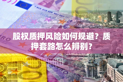 北京股权质押风险如何规避？质押套路怎么辨别？