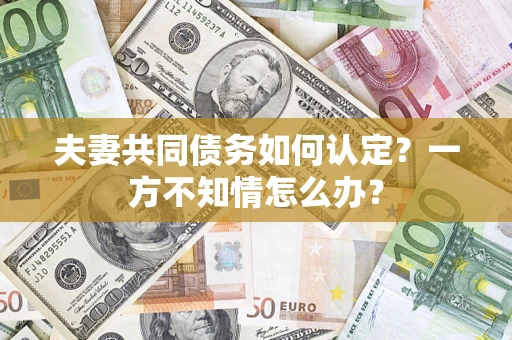北京夫妻共同债务如何认定？一方不知情怎么办？