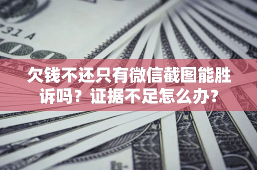 北京欠钱不还只有微信截图能胜诉吗？证据不足怎么办？