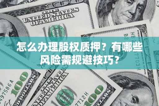 北京怎么办理股权质押？有哪些风险需规避技巧？