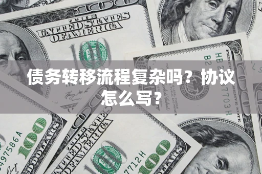北京债务转移流程复杂吗？协议怎么写？