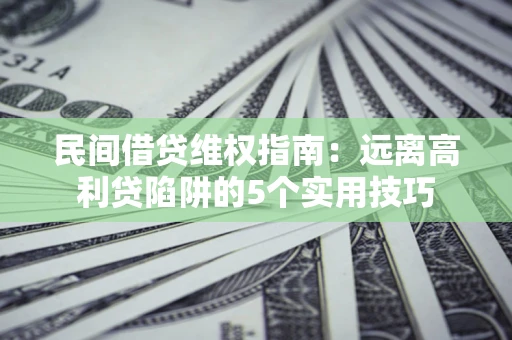 北京民间借贷维权指南：远离高利贷陷阱的5个实用技巧