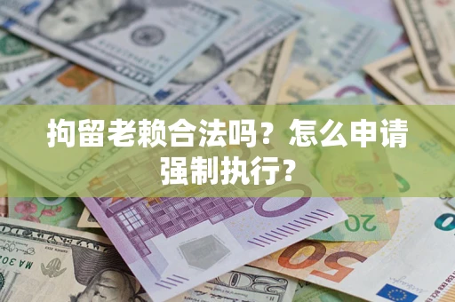 北京拘留老赖合法吗？怎么申请强制执行？