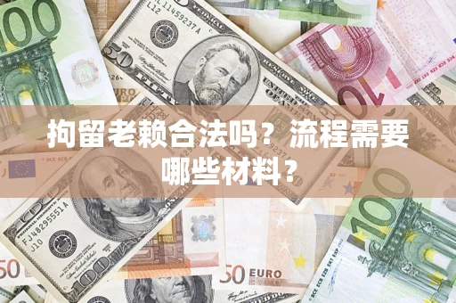北京拘留老赖合法吗？流程需要哪些材料？
