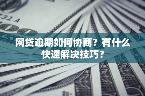 北京网贷逾期如何协商？有什么快速解决技巧？