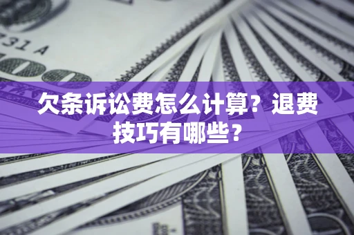 北京欠条诉讼费怎么计算？退费技巧有哪些？