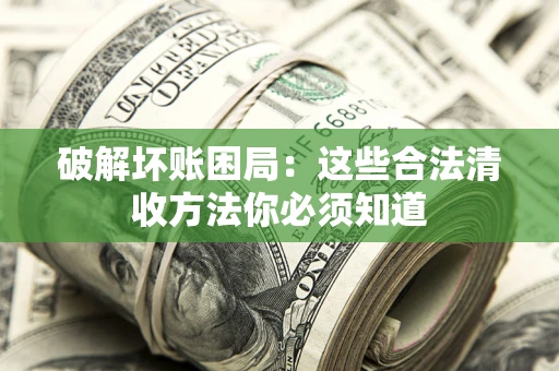 北京破解坏账困局：这些合法清收方法你必须知道
