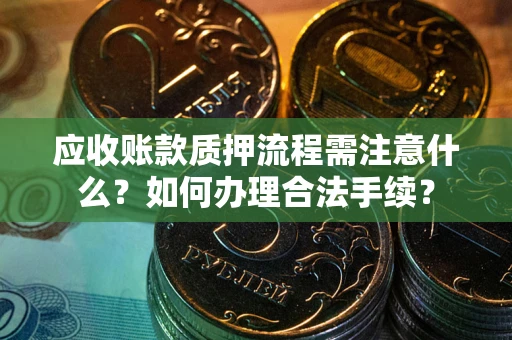 北京应收账款质押流程需注意什么？如何办理合法手续？
