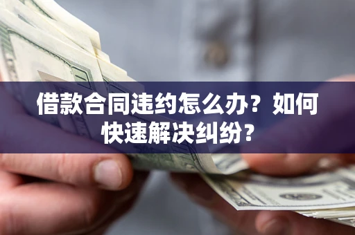 北京借款合同违约怎么办？如何快速解决纠纷？