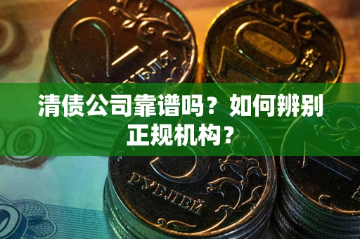 北京清债公司靠谱吗？如何辨别正规机构？