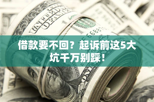 北京借款要不回？起诉前这5大坑千万别踩！