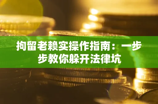 北京拘留老赖实操作指南：一步步教你躲开法律坑
