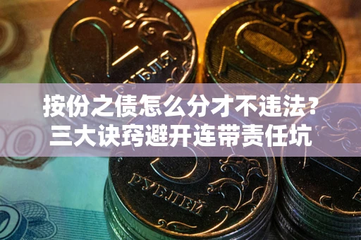 北京按份之债怎么分才不违法？三大诀窍避开连带责任坑