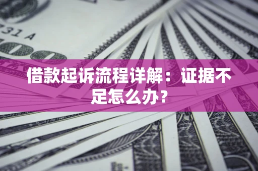 北京借款起诉流程详解：证据不足怎么办？