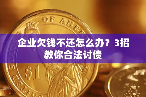 北京企业欠钱不还怎么办？3招教你合法讨债