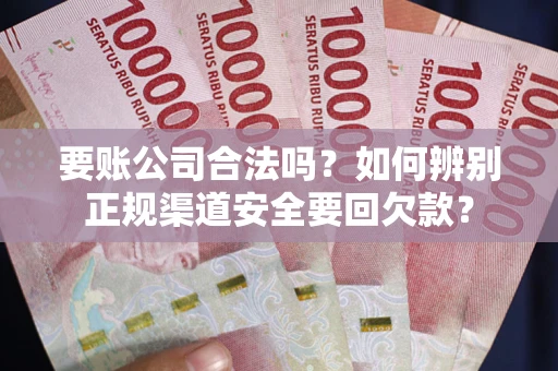 北京要账公司合法吗？如何辨别正规渠道安全要回欠款？
