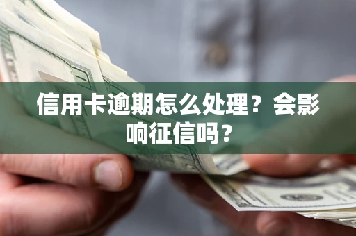 北京信用卡逾期怎么处理？会影响征信吗？