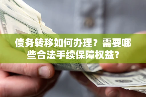 北京债务转移如何办理？需要哪些合法手续保障权益？