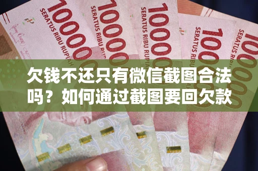 北京欠钱不还只有微信截图合法吗？如何通过截图要回欠款？