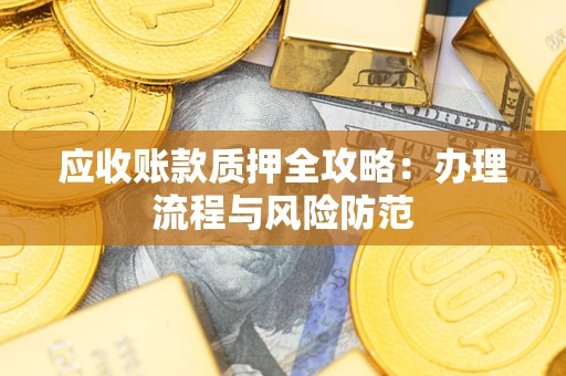 北京应收账款质押全攻略：办理流程与风险防范