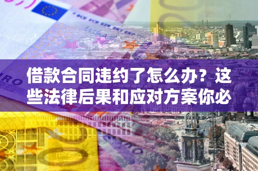 北京借款合同违约了怎么办？这些法律后果和应对方案你必须知道