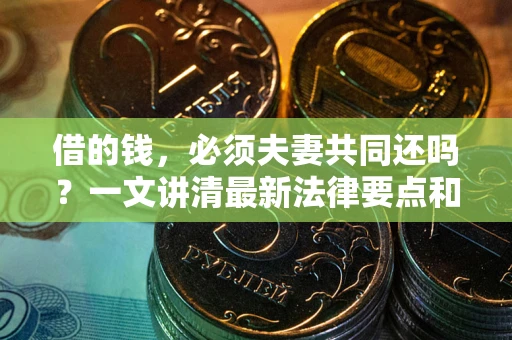 北京借的钱，必须夫妻共同还吗？一文讲清最新法律要点和避坑指南