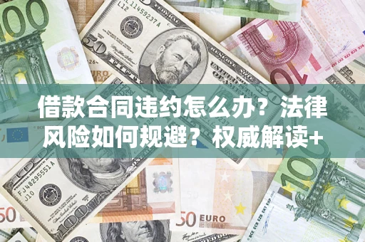 北京借款合同违约怎么办?法律风险如何规避?权威解读+实用指南 北京借款合同违约怎么办?法律风险如何规避?权威解读+实用指南