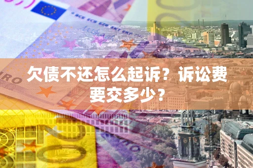 北京欠债不还怎么起诉？诉讼费要交多少？