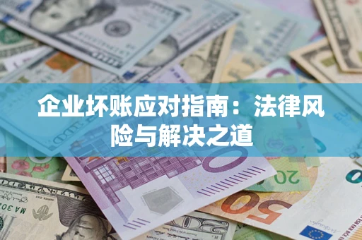 北京企业坏账应对指南：法律风险与解决之道