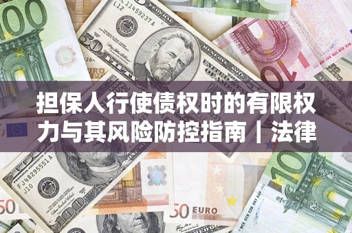 北京担保人行使债权时的有限权力与其风险防控指南｜法律实务解析