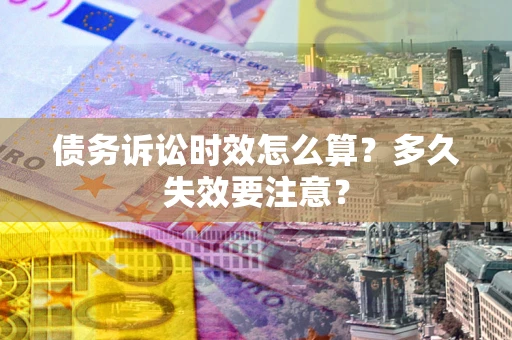北京债务诉讼时效怎么算？多久失效要注意？