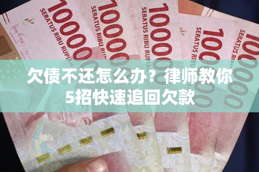 北京欠债不还怎么办？律师教你5招快速追回欠款