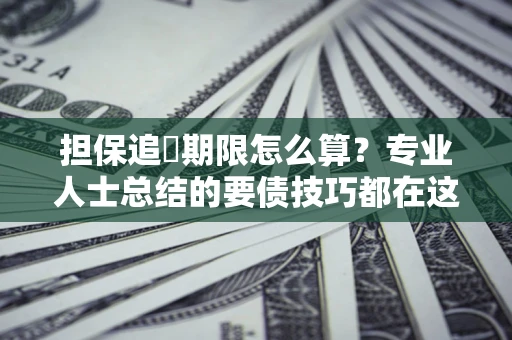 北京担保追償期限怎么算？专业人士总结的要债技巧都在这里了